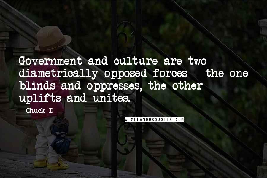 Chuck D Quotes: Government and culture are two diametrically opposed forces - the one blinds and oppresses, the other uplifts and unites.
