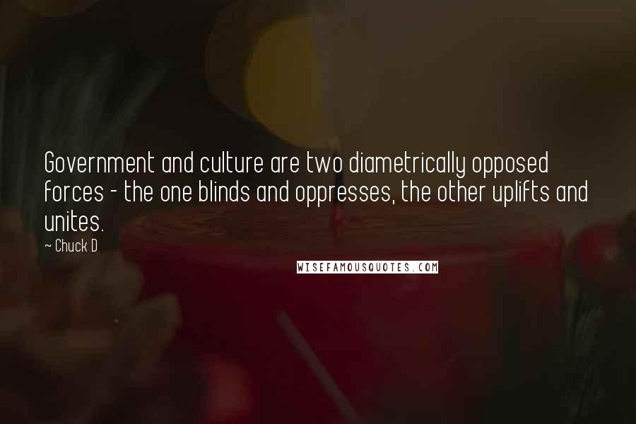 Chuck D Quotes: Government and culture are two diametrically opposed forces - the one blinds and oppresses, the other uplifts and unites.