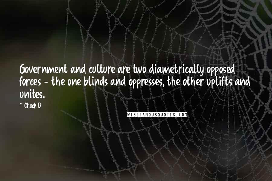 Chuck D Quotes: Government and culture are two diametrically opposed forces - the one blinds and oppresses, the other uplifts and unites.