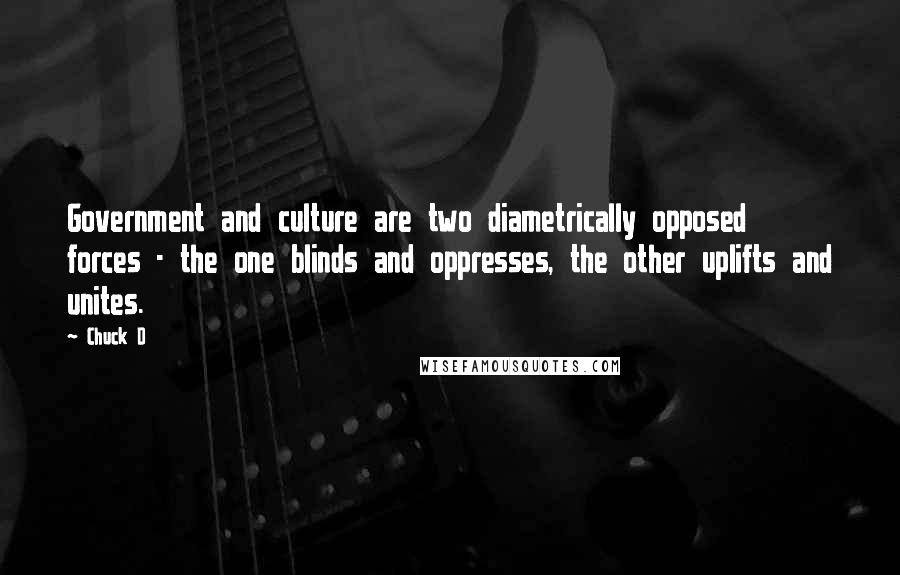 Chuck D Quotes: Government and culture are two diametrically opposed forces - the one blinds and oppresses, the other uplifts and unites.