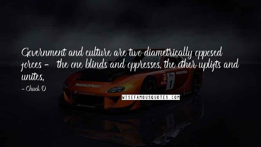 Chuck D Quotes: Government and culture are two diametrically opposed forces - the one blinds and oppresses, the other uplifts and unites.