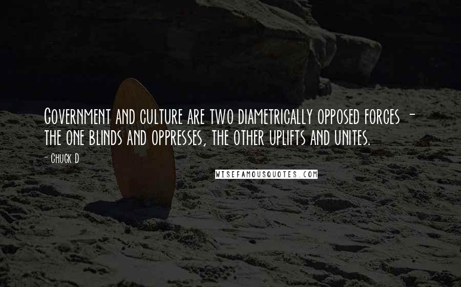 Chuck D Quotes: Government and culture are two diametrically opposed forces - the one blinds and oppresses, the other uplifts and unites.