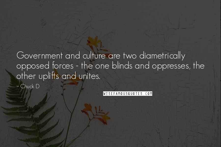 Chuck D Quotes: Government and culture are two diametrically opposed forces - the one blinds and oppresses, the other uplifts and unites.