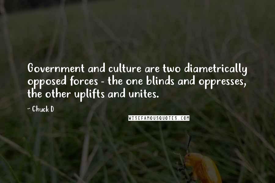 Chuck D Quotes: Government and culture are two diametrically opposed forces - the one blinds and oppresses, the other uplifts and unites.