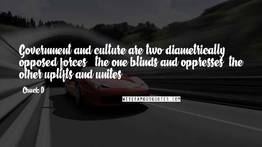 Chuck D Quotes: Government and culture are two diametrically opposed forces - the one blinds and oppresses, the other uplifts and unites.