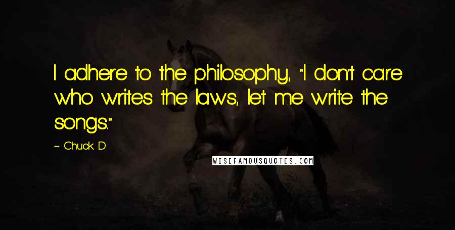 Chuck D Quotes: I adhere to the philosophy, "I don't care who writes the laws, let me write the songs."