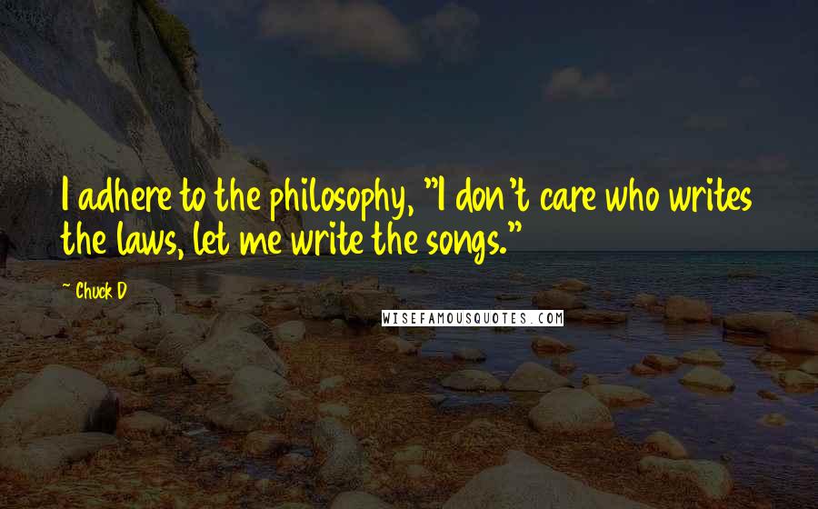 Chuck D Quotes: I adhere to the philosophy, "I don't care who writes the laws, let me write the songs."