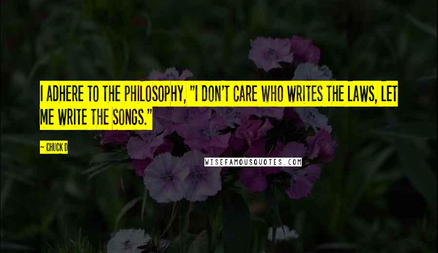 Chuck D Quotes: I adhere to the philosophy, "I don't care who writes the laws, let me write the songs."