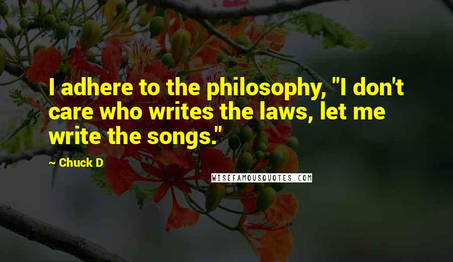 Chuck D Quotes: I adhere to the philosophy, "I don't care who writes the laws, let me write the songs."