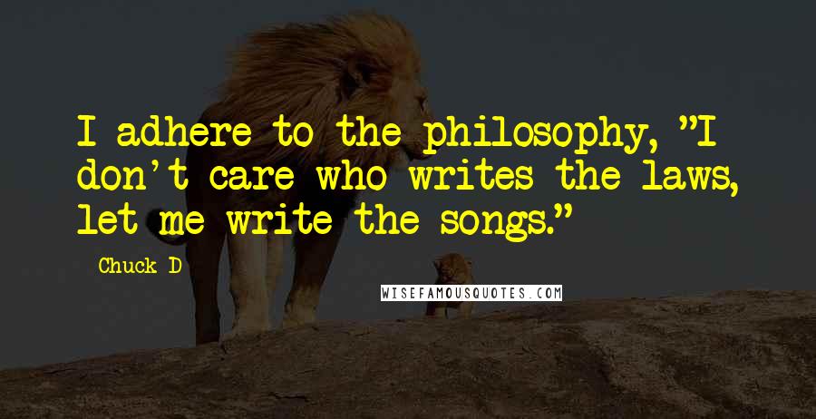 Chuck D Quotes: I adhere to the philosophy, "I don't care who writes the laws, let me write the songs."