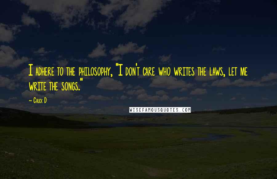 Chuck D Quotes: I adhere to the philosophy, "I don't care who writes the laws, let me write the songs."