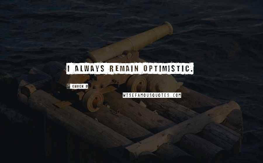 Chuck D Quotes: I always remain optimistic.