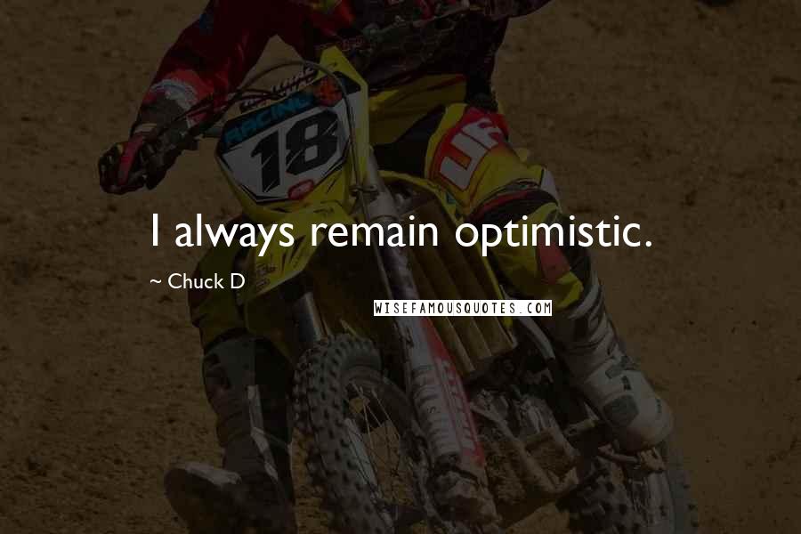 Chuck D Quotes: I always remain optimistic.