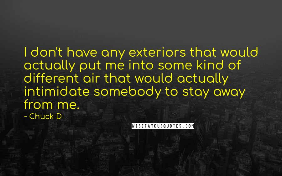 Chuck D Quotes: I don't have any exteriors that would actually put me into some kind of different air that would actually intimidate somebody to stay away from me.