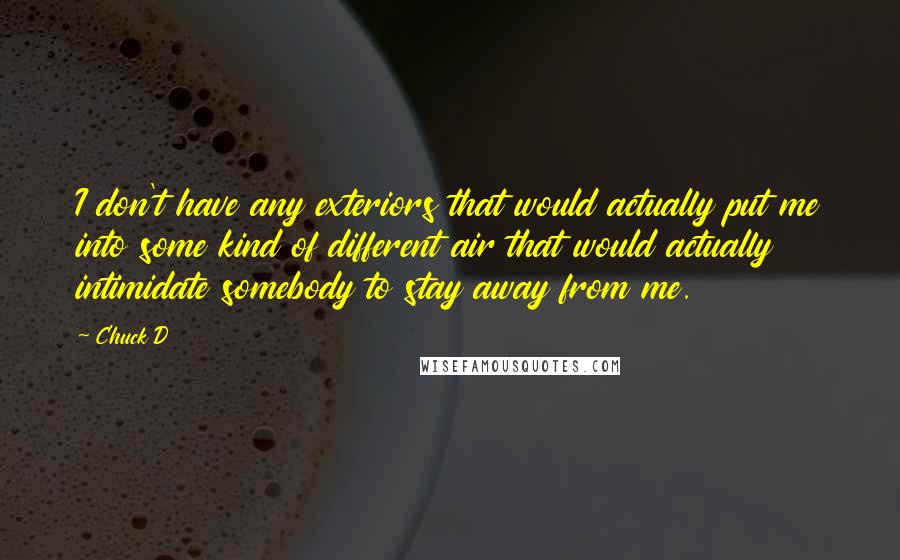 Chuck D Quotes: I don't have any exteriors that would actually put me into some kind of different air that would actually intimidate somebody to stay away from me.