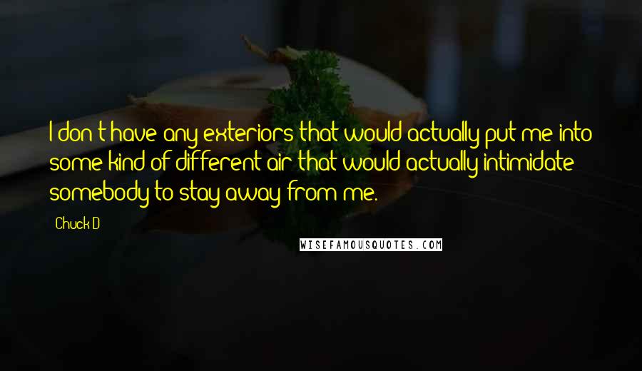 Chuck D Quotes: I don't have any exteriors that would actually put me into some kind of different air that would actually intimidate somebody to stay away from me.