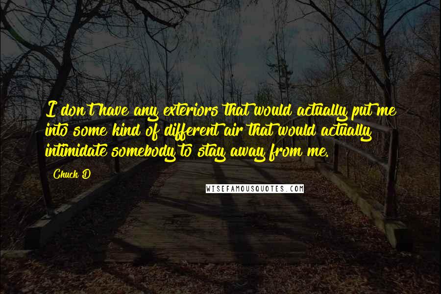 Chuck D Quotes: I don't have any exteriors that would actually put me into some kind of different air that would actually intimidate somebody to stay away from me.