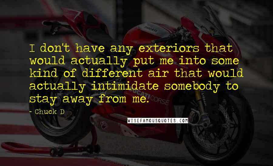 Chuck D Quotes: I don't have any exteriors that would actually put me into some kind of different air that would actually intimidate somebody to stay away from me.