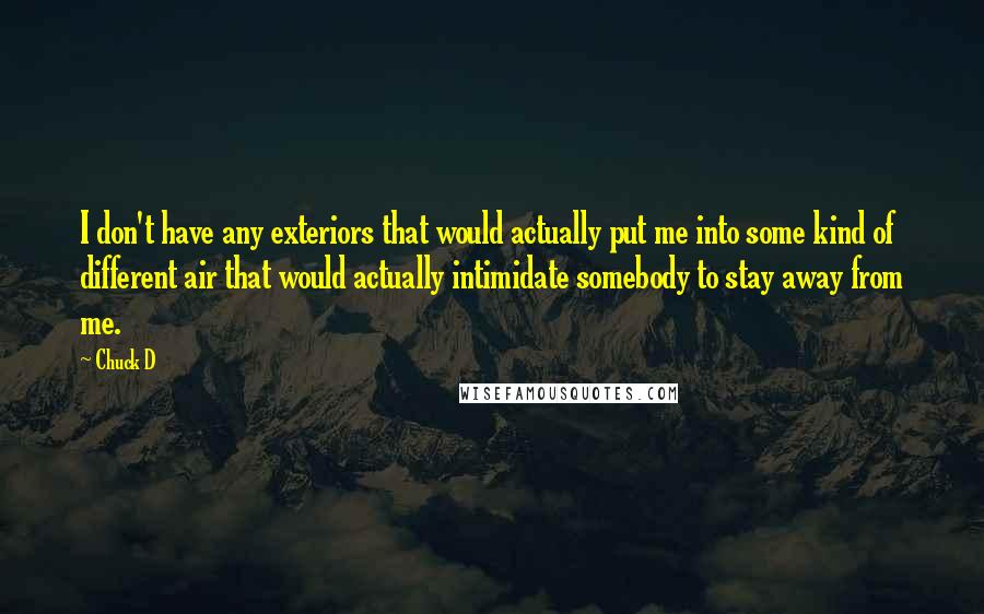 Chuck D Quotes: I don't have any exteriors that would actually put me into some kind of different air that would actually intimidate somebody to stay away from me.