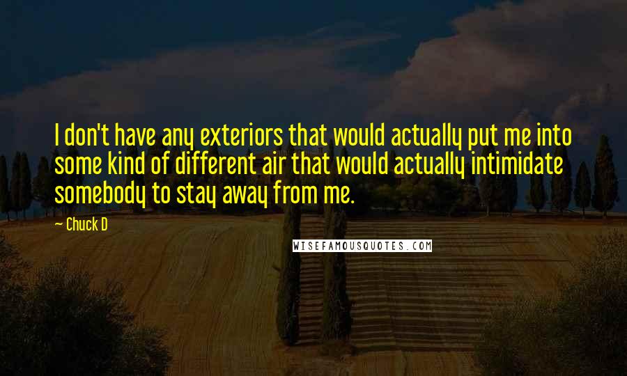 Chuck D Quotes: I don't have any exteriors that would actually put me into some kind of different air that would actually intimidate somebody to stay away from me.