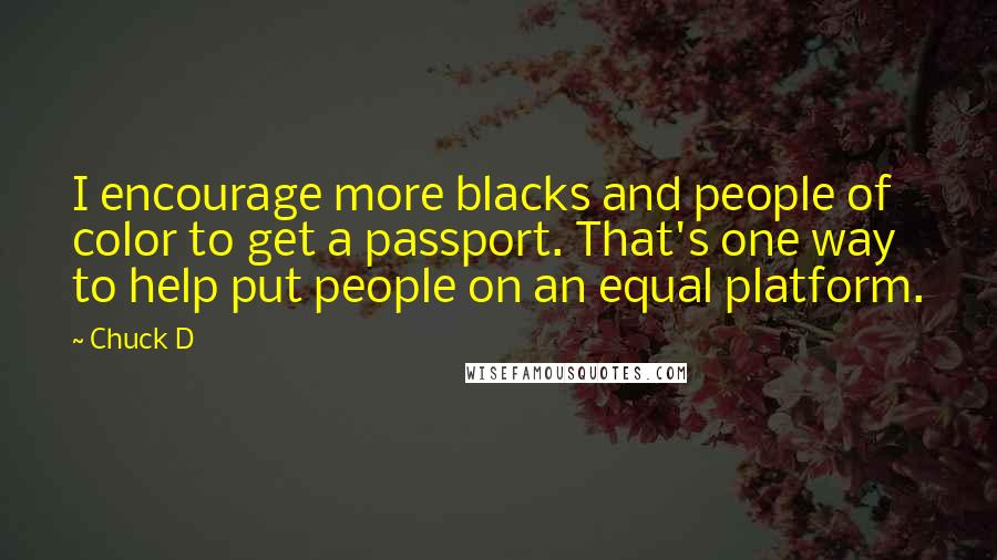 Chuck D Quotes: I encourage more blacks and people of color to get a passport. That's one way to help put people on an equal platform.