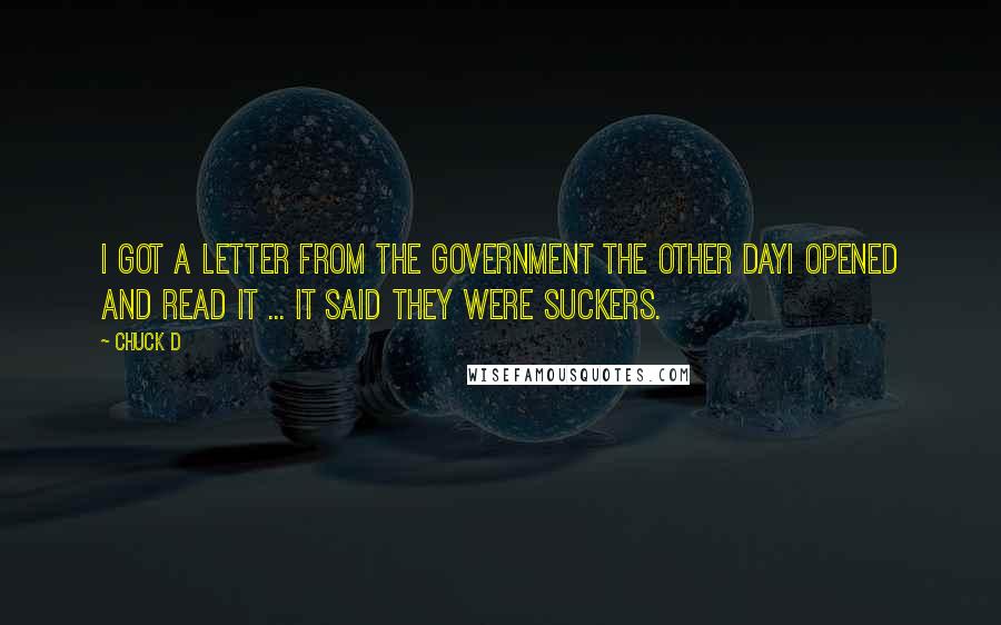 Chuck D Quotes: I got a letter from the government the other dayI opened and read it ... it said they were suckers.