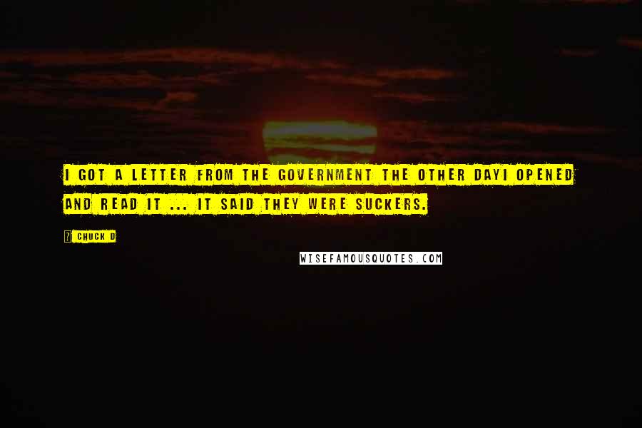 Chuck D Quotes: I got a letter from the government the other dayI opened and read it ... it said they were suckers.