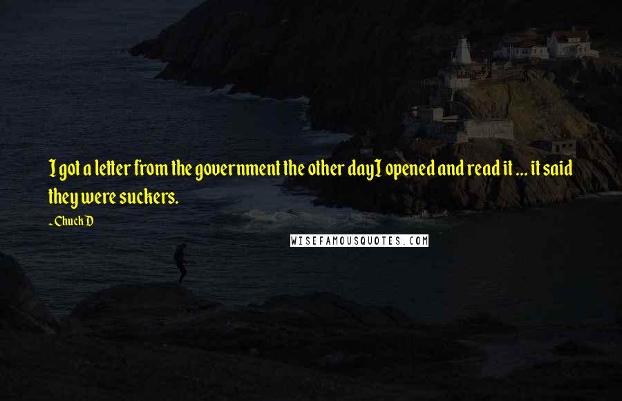 Chuck D Quotes: I got a letter from the government the other dayI opened and read it ... it said they were suckers.