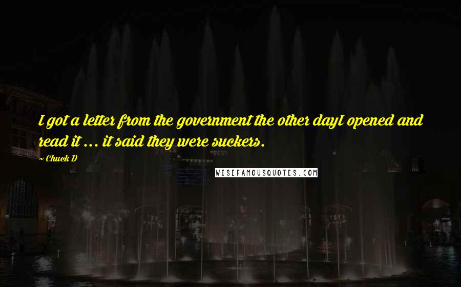 Chuck D Quotes: I got a letter from the government the other dayI opened and read it ... it said they were suckers.