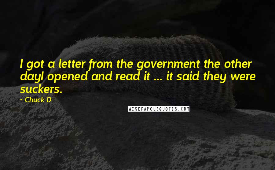 Chuck D Quotes: I got a letter from the government the other dayI opened and read it ... it said they were suckers.