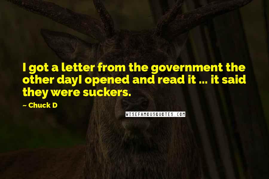 Chuck D Quotes: I got a letter from the government the other dayI opened and read it ... it said they were suckers.