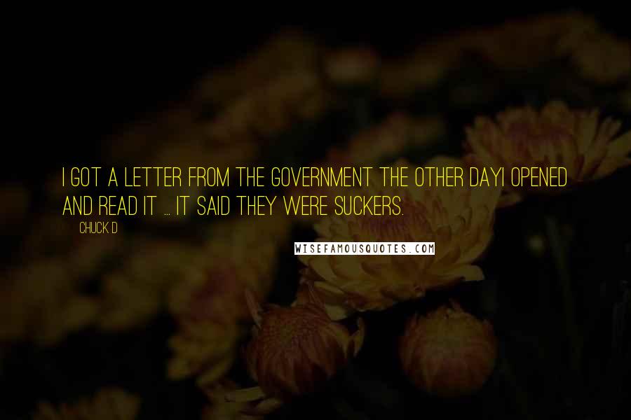 Chuck D Quotes: I got a letter from the government the other dayI opened and read it ... it said they were suckers.