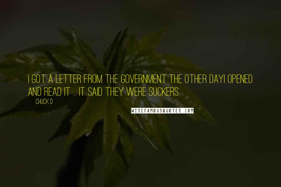 Chuck D Quotes: I got a letter from the government the other dayI opened and read it ... it said they were suckers.