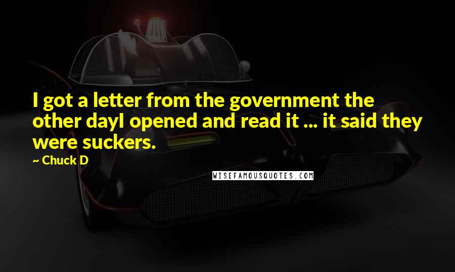 Chuck D Quotes: I got a letter from the government the other dayI opened and read it ... it said they were suckers.