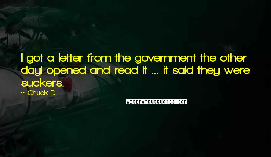 Chuck D Quotes: I got a letter from the government the other dayI opened and read it ... it said they were suckers.