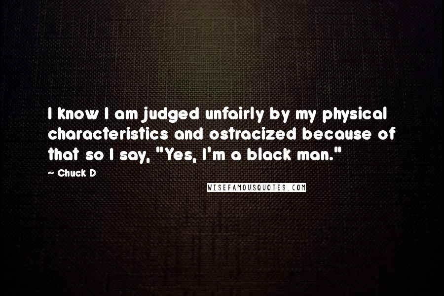 Chuck D Quotes: I know I am judged unfairly by my physical characteristics and ostracized because of that so I say, "Yes, I'm a black man."