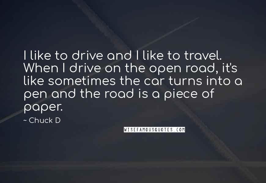 Chuck D Quotes: I like to drive and I like to travel. When I drive on the open road, it's like sometimes the car turns into a pen and the road is a piece of paper.