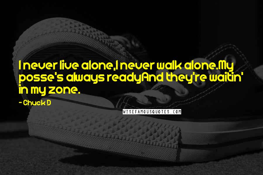 Chuck D Quotes: I never live alone,I never walk alone.My posse's always readyAnd they're waitin' in my zone.