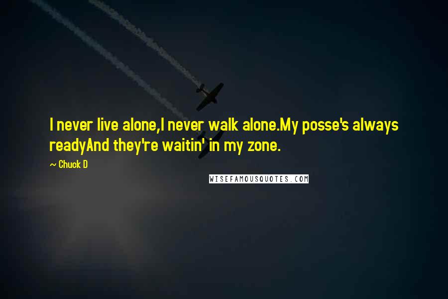Chuck D Quotes: I never live alone,I never walk alone.My posse's always readyAnd they're waitin' in my zone.
