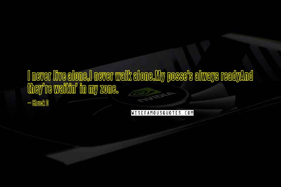 Chuck D Quotes: I never live alone,I never walk alone.My posse's always readyAnd they're waitin' in my zone.