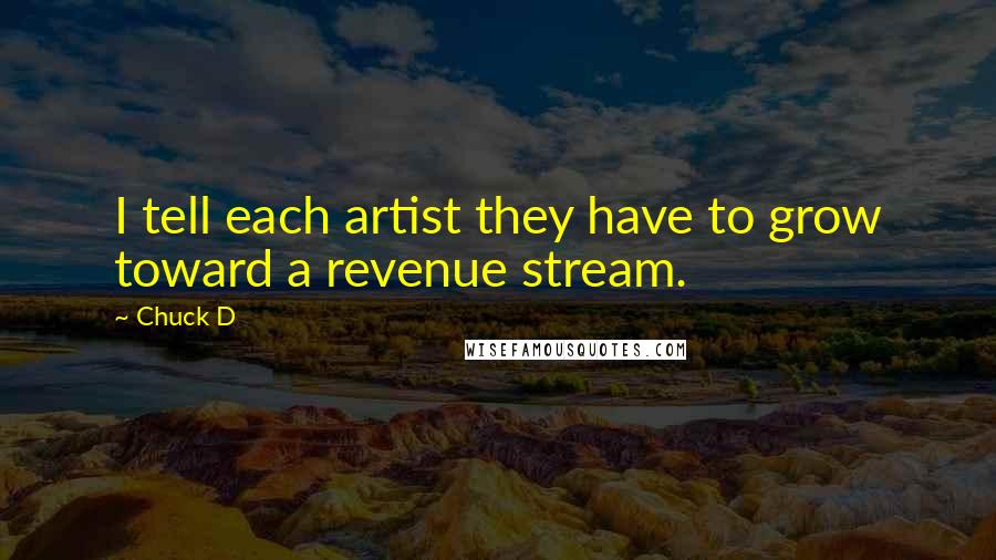 Chuck D Quotes: I tell each artist they have to grow toward a revenue stream.