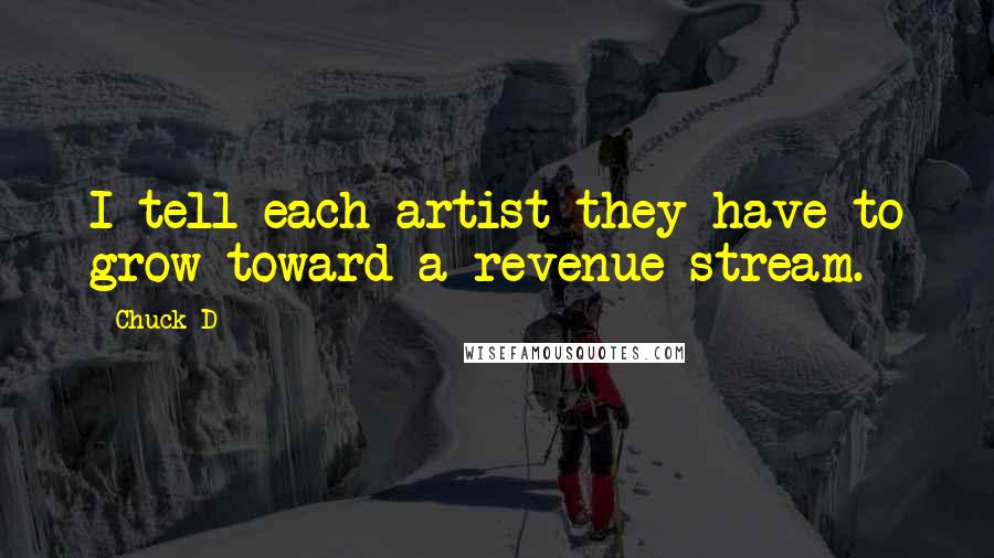 Chuck D Quotes: I tell each artist they have to grow toward a revenue stream.