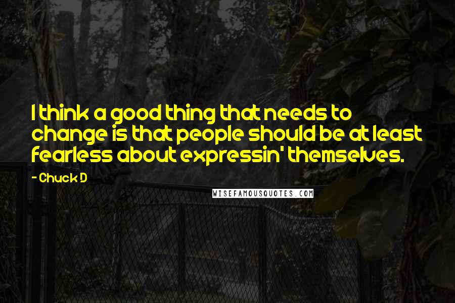 Chuck D Quotes: I think a good thing that needs to change is that people should be at least fearless about expressin' themselves.