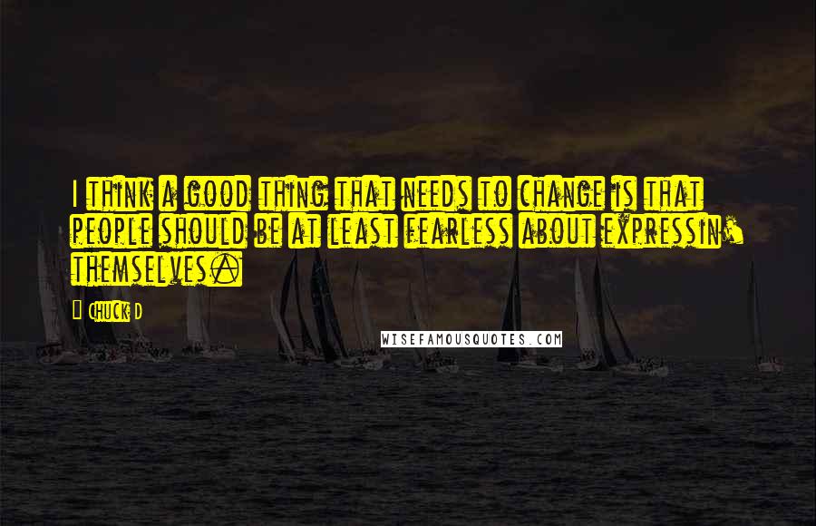 Chuck D Quotes: I think a good thing that needs to change is that people should be at least fearless about expressin' themselves.