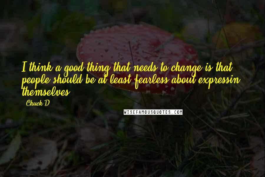 Chuck D Quotes: I think a good thing that needs to change is that people should be at least fearless about expressin' themselves.