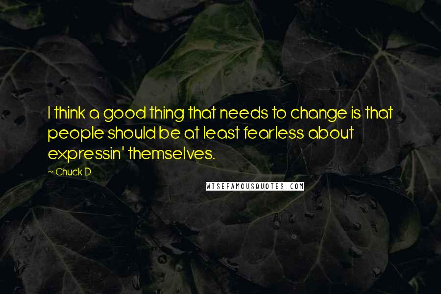 Chuck D Quotes: I think a good thing that needs to change is that people should be at least fearless about expressin' themselves.