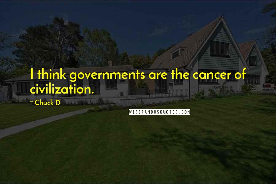 Chuck D Quotes: I think governments are the cancer of civilization.