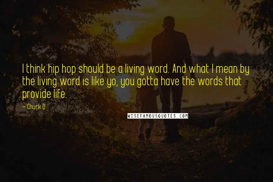 Chuck D Quotes: I think hip hop should be a living word. And what I mean by the living word is like yo, you gotta have the words that provide life.