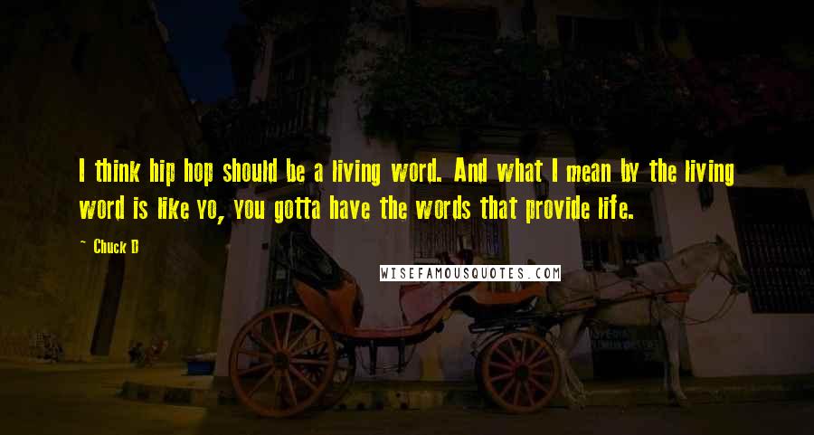 Chuck D Quotes: I think hip hop should be a living word. And what I mean by the living word is like yo, you gotta have the words that provide life.