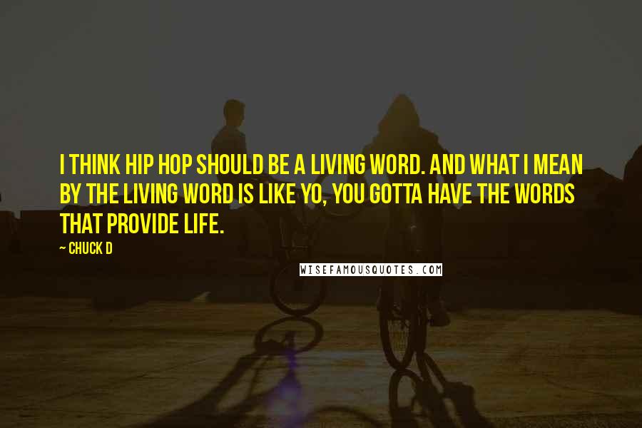 Chuck D Quotes: I think hip hop should be a living word. And what I mean by the living word is like yo, you gotta have the words that provide life.